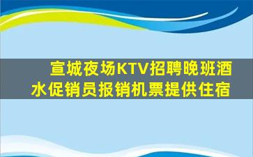 宣城夜场KTV招聘晚班酒水促销员报销机票提供住宿